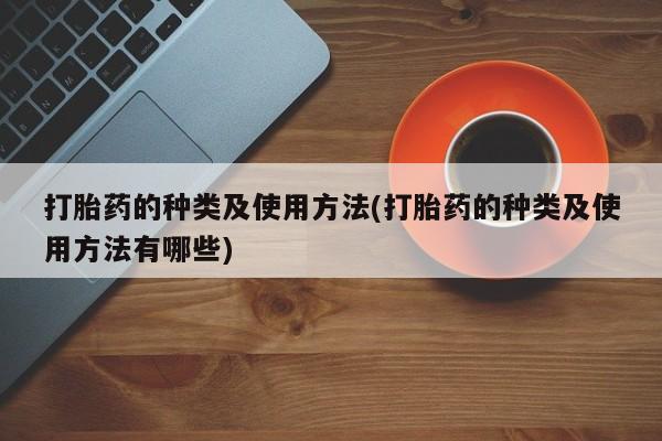 私人打胎药专卖联系微信打胎药的种类及使用方法(打胎药的种类及使用方法有哪些)