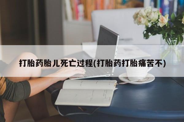 私人打胎药专卖联系微信打胎药胎儿死亡过程(打胎药打胎痛苦不)