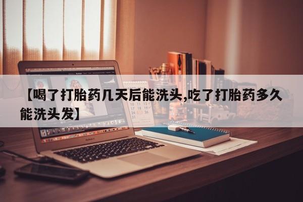 私人打胎药专卖联系微信【喝了打胎药几天后能洗头,吃了打胎药多久能洗头发】