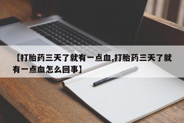 私人打胎药专卖联系微信【打胎药三天了就有一点血,打胎药三天了就有一点血怎么回事】