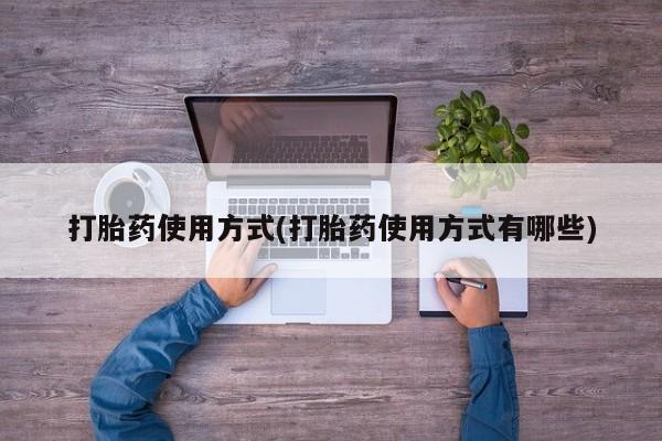 私人打胎药专卖联系微信打胎药使用方式(打胎药使用方式有哪些)