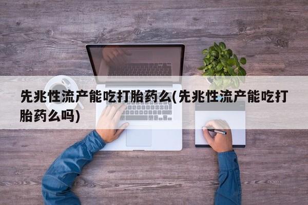 私人打胎药专卖联系微信先兆性流产能吃打胎药么(先兆性流产能吃打胎药么吗)