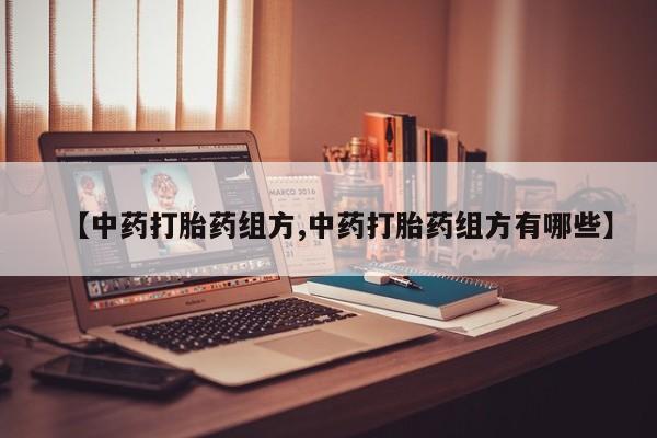 私人打胎药专卖联系微信【中药打胎药组方,中药打胎药组方有哪些】