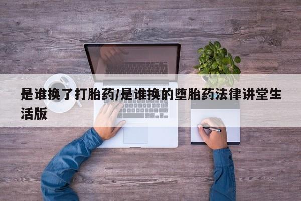 私人打胎药专卖联系微信是谁换了打胎药/是谁换的堕胎药法律讲堂生活版