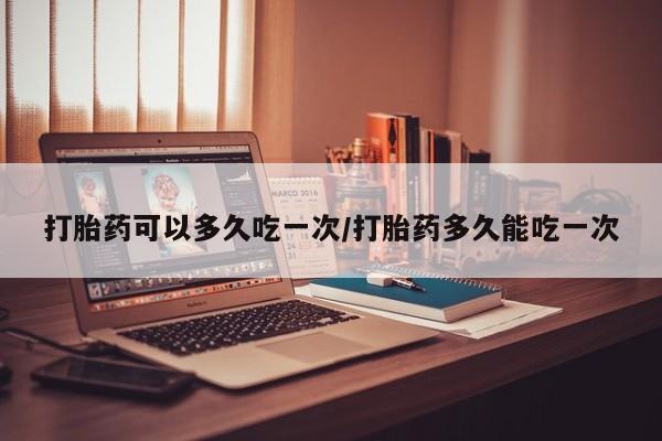 私人打胎药专卖联系微信打胎药可以多久吃一次/打胎药多久能吃一次