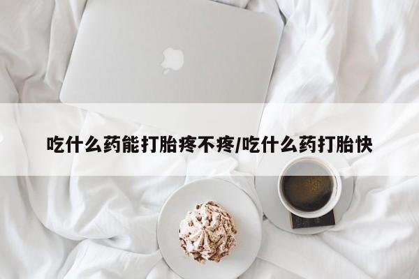 私人打胎药专卖联系微信吃什么药能打胎疼不疼/吃什么药打胎快