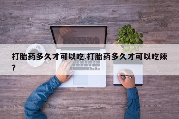 私人打胎药专卖联系微信打胎药多久才可以吃.打胎药多久才可以吃辣？