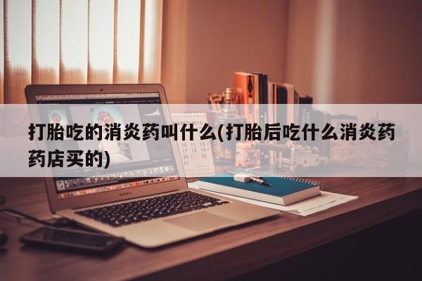 私人打胎药专卖联系微信打胎吃的消炎药叫什么(打胎后吃什么消炎药药店买的)