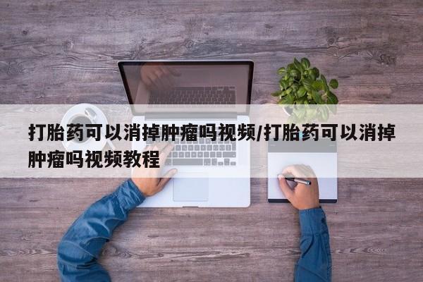 私人打胎药专卖联系微信打胎药可以消掉肿瘤吗视频/打胎药可以消掉肿瘤吗视频教程
