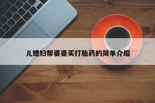 私人打胎药专卖联系微信儿媳妇帮婆婆买打胎药的简单介绍