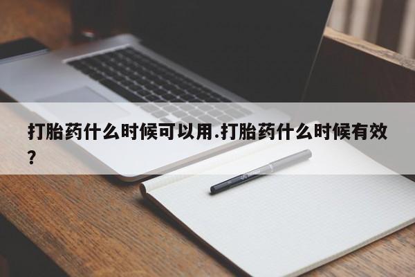 私人打胎药专卖联系微信打胎药什么时候可以用.打胎药什么时候有效？