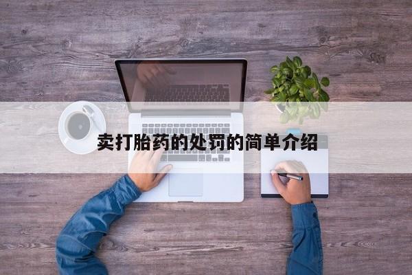 私人打胎药专卖联系微信卖打胎药的处罚的简单介绍