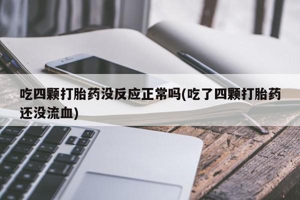 私人打胎药专卖联系微信吃四颗打胎药没反应正常吗(吃了四颗打胎药还没流血)