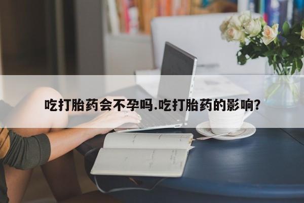私人打胎药专卖联系微信吃打胎药会不孕吗.吃打胎药的影响？