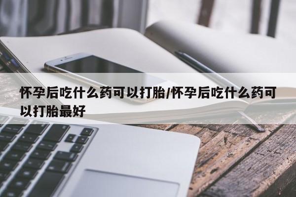 私人打胎药专卖联系微信怀孕后吃什么药可以打胎/怀孕后吃什么药可以打胎最好