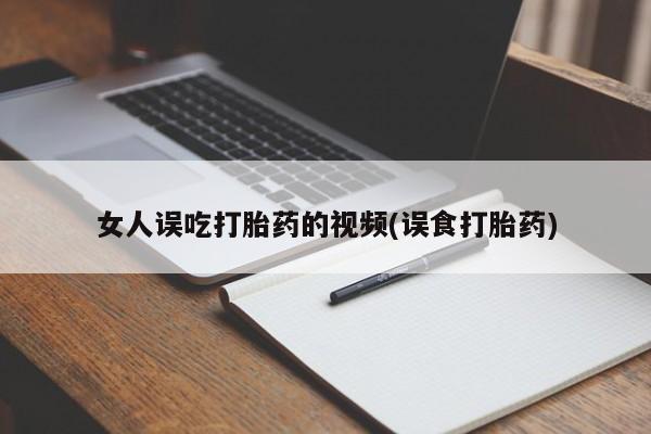 私人打胎药专卖联系微信女人误吃打胎药的视频(误食打胎药)