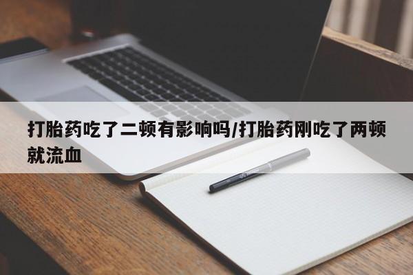 私人打胎药专卖联系微信打胎药吃了二顿有影响吗/打胎药刚吃了两顿就流血