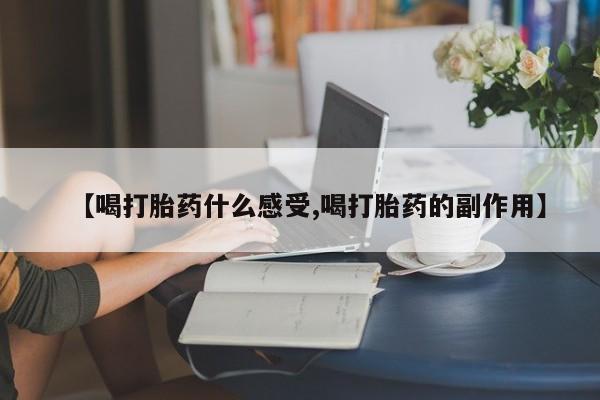 私人打胎药专卖联系微信【喝打胎药什么感受,喝打胎药的副作用】