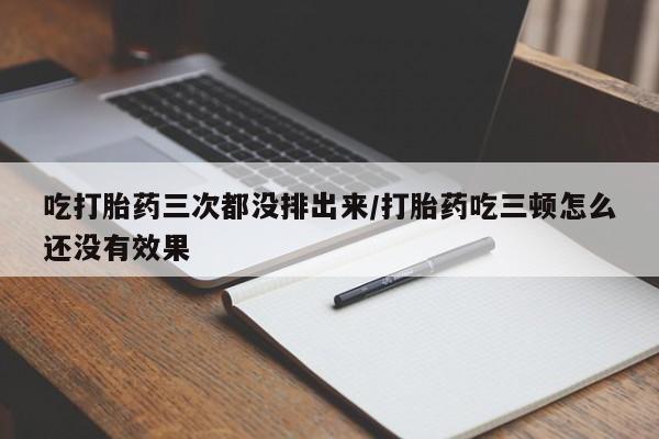 私人打胎药专卖联系微信吃打胎药三次都没排出来/打胎药吃三顿怎么还没有效果