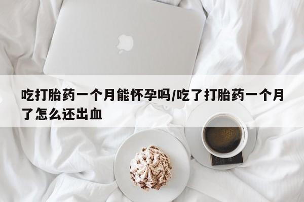私人打胎药专卖联系微信吃打胎药一个月能怀孕吗/吃了打胎药一个月了怎么还出血